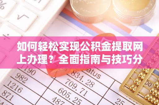 平邑如何轻松实现公积金提取网上办理？全面指南与技巧分享