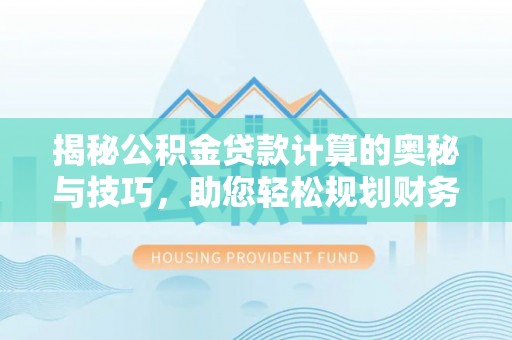 平邑揭秘公积金贷款计算的奥秘与技巧，助您轻松规划财务未来