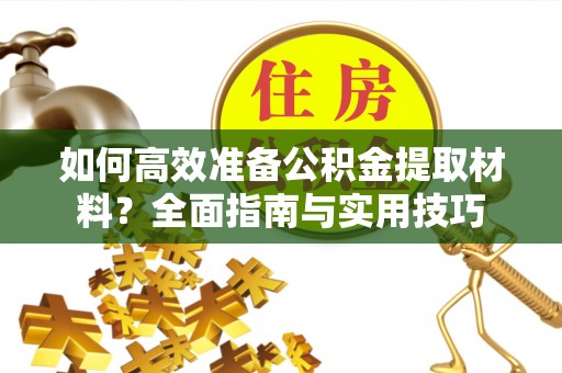 平邑如何高效准备公积金提取材料？全面指南与实用技巧