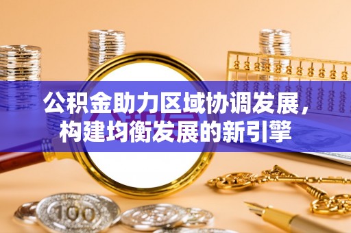 平邑公积金助力区域协调发展，构建均衡发展的新引擎