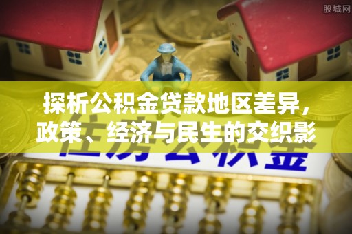 平邑探析公积金贷款地区差异，政策、经济与民生的交织影响