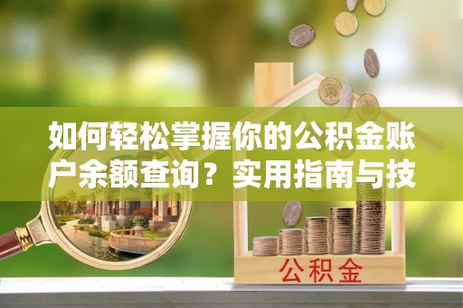 平邑如何轻松掌握你的公积金账户余额查询？实用指南与技巧