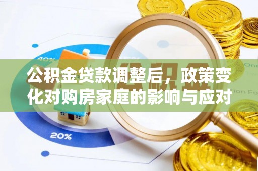 平邑公积金贷款调整后，政策变化对购房家庭的影响与应对策略