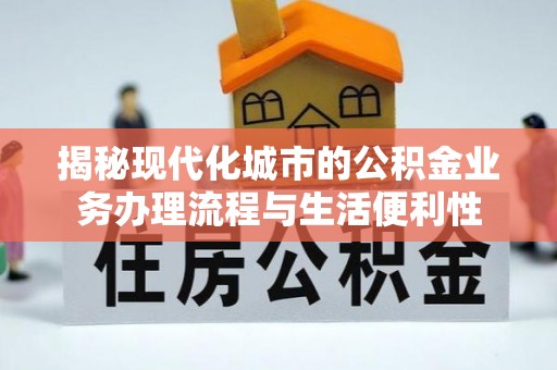 平邑揭秘现代化城市的公积金业务办理流程与生活便利性