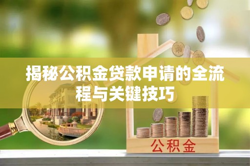 平邑揭秘公积金贷款申请的全流程与关键技巧