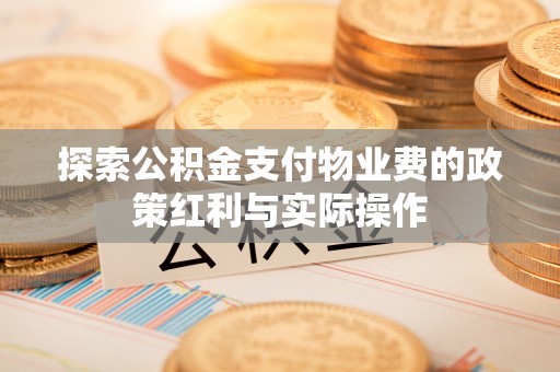 平邑探索公积金支付物业费的政策红利与实际操作