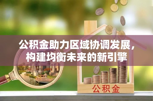 平邑公积金助力区域协调发展，构建均衡未来的新引擎