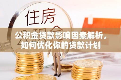 平邑公积金贷款影响因素解析，如何优化你的贷款计划