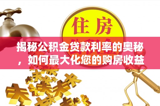平邑揭秘公积金贷款利率的奥秘，如何最大化您的购房收益