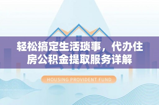 平邑轻松搞定生活琐事，代办住房公积金提取服务详解