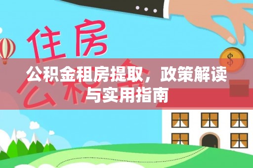平邑公积金租房提取，政策解读与实用指南