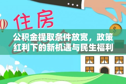 平邑公积金提取条件放宽，政策红利下的新机遇与民生福利
