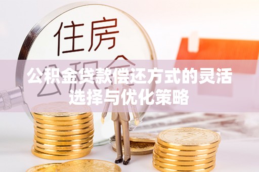 平邑公积金贷款偿还方式的灵活选择与优化策略