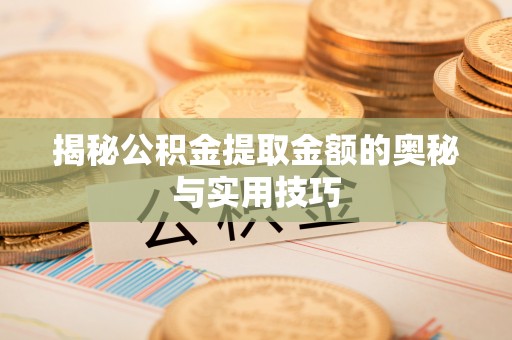 平邑揭秘公积金提取金额的奥秘与实用技巧
