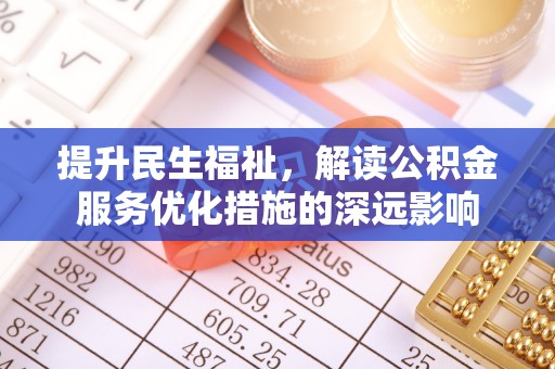 平邑提升民生福祉，解读公积金服务优化措施的深远影响