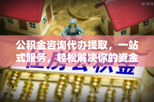 平邑公积金咨询代办提取，一站式服务，轻松解决你的资金难题