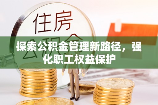 平邑探索公积金管理新路径，强化职工权益保护