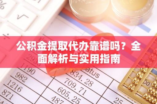 平邑公积金提取代办靠谱吗？全面解析与实用指南
