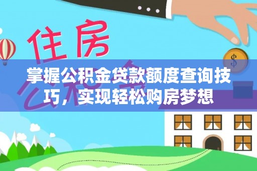 平邑掌握公积金贷款额度查询技巧，实现轻松购房梦想