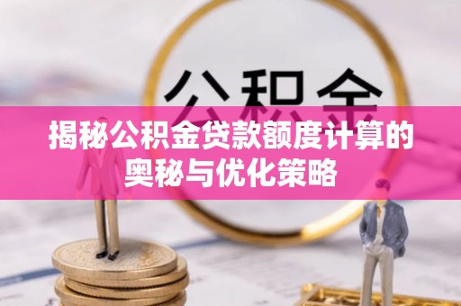 平邑揭秘公积金贷款额度计算的奥秘与优化策略
