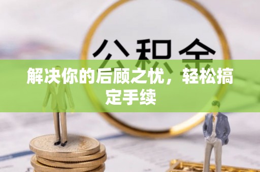 平邑解决你的后顾之忧，轻松搞定手续