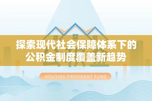 平邑探索现代社会保障体系下的公积金制度覆盖新趋势