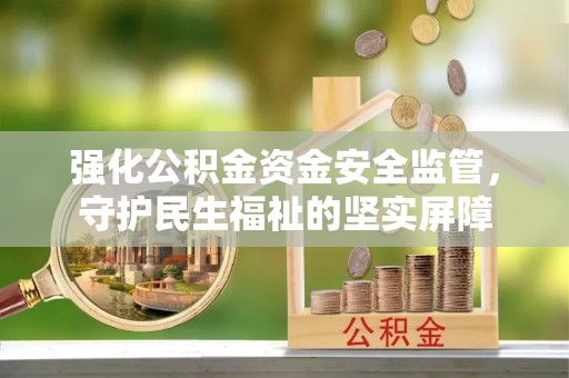 平邑强化公积金资金安全监管，守护民生福祉的坚实屏障