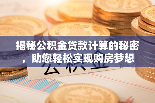 平邑揭秘公积金贷款计算的秘密，助您轻松实现购房梦想