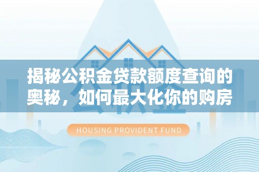 平邑揭秘公积金贷款额度查询的奥秘，如何最大化你的购房资金