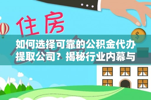 平邑如何选择可靠的公积金代办提取公司？揭秘行业内幕与服务指南