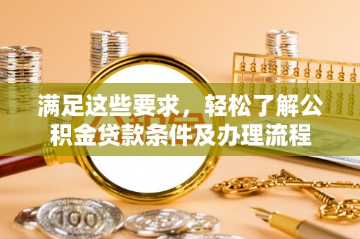 平邑满足这些要求，轻松了解公积金贷款条件及办理流程