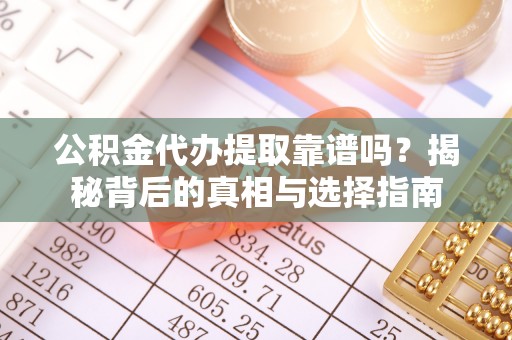 平邑公积金代办提取靠谱吗？揭秘背后的真相与选择指南