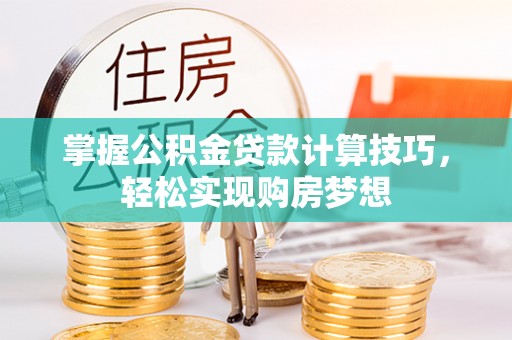 平邑掌握公积金贷款计算技巧，轻松实现购房梦想