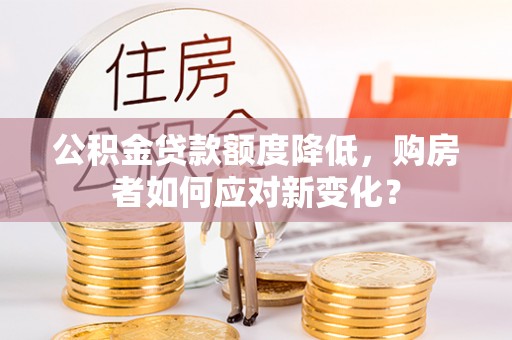 平邑公积金贷款额度降低，购房者如何应对新变化？