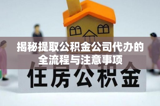 平邑揭秘提取公积金公司代办的全流程与注意事项