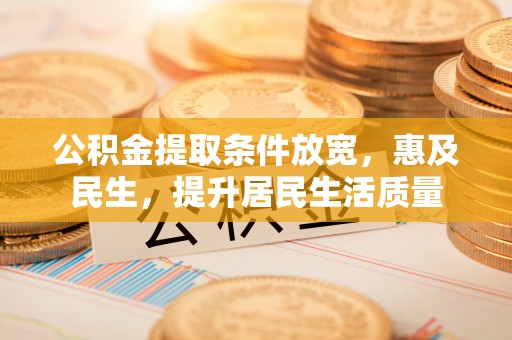 平邑公积金提取条件放宽，惠及民生，提升居民生活质量