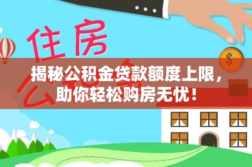 平邑揭秘公积金贷款额度上限，助你轻松购房无忧！