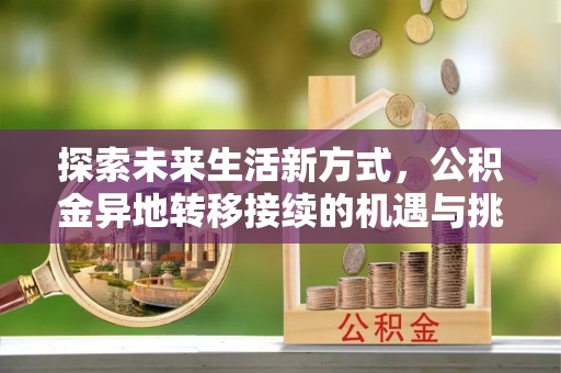 平邑探索未来生活新方式，公积金异地转移接续的机遇与挑战