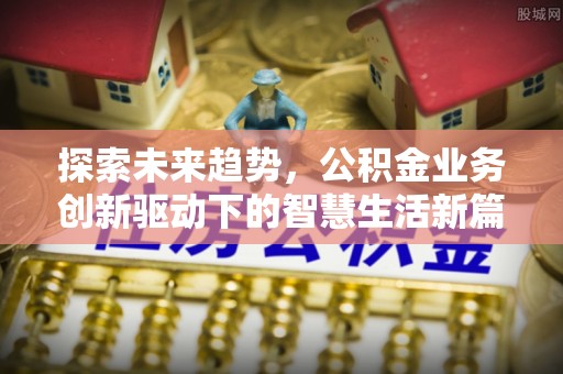 平邑探索未来趋势，公积金业务创新驱动下的智慧生活新篇章
