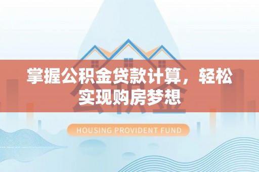 平邑掌握公积金贷款计算，轻松实现购房梦想