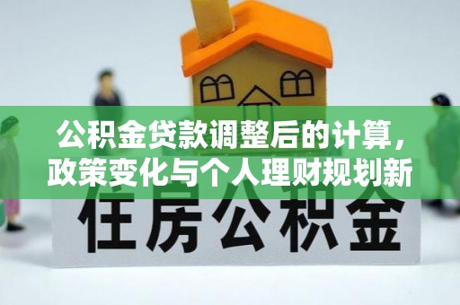 平邑公积金贷款调整后的计算，政策变化与个人理财规划新思路