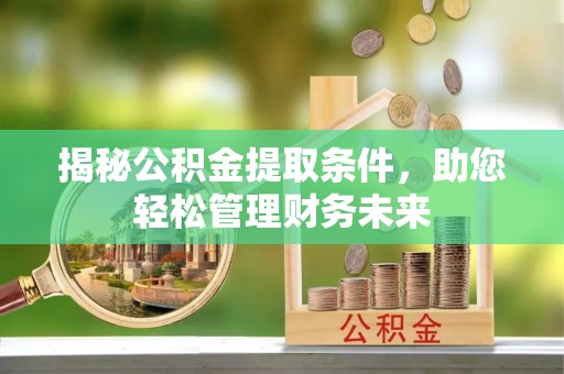 平邑揭秘公积金提取条件，助您轻松管理财务未来
