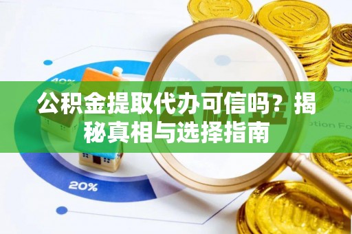 平邑公积金提取代办可信吗？揭秘真相与选择指南
