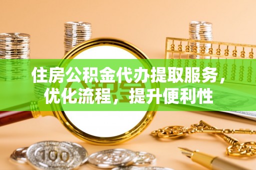 平邑住房公积金代办提取服务，优化流程，提升便利性