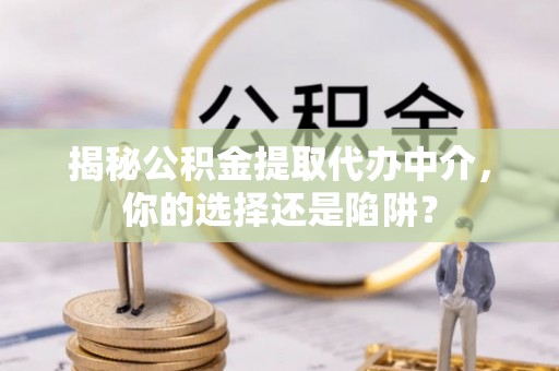 平邑揭秘公积金提取代办中介，你的选择还是陷阱？