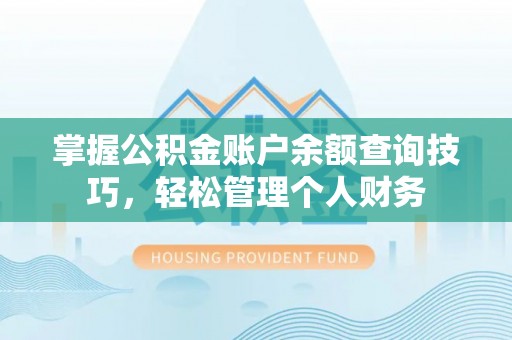 平邑掌握公积金账户余额查询技巧，轻松管理个人财务