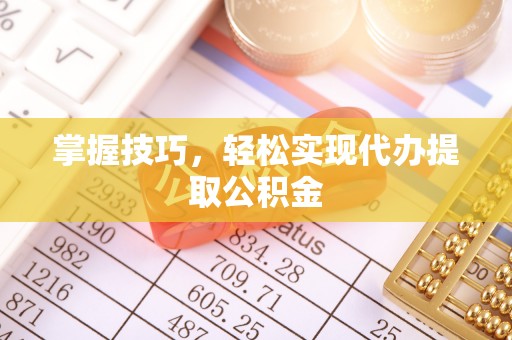 平邑掌握技巧，轻松实现代办提取公积金
