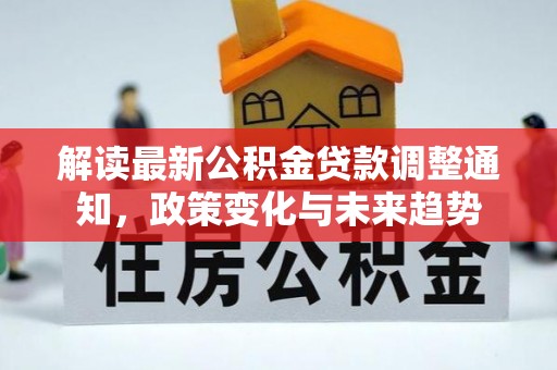 平邑解读最新公积金贷款调整通知，政策变化与未来趋势