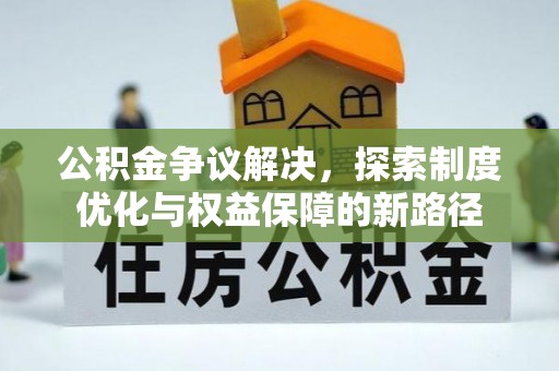 平邑公积金争议解决，探索制度优化与权益保障的新路径