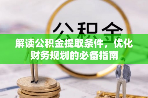 平邑解读公积金提取条件，优化财务规划的必备指南